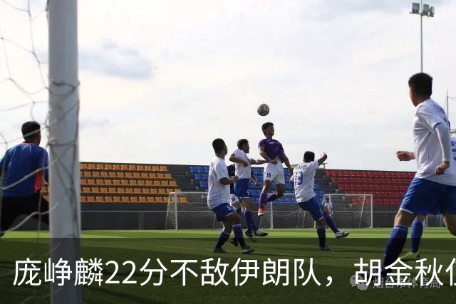 庞峥麟22分不敌伊朗队，胡金秋仅2分，郭士强用人遭质疑